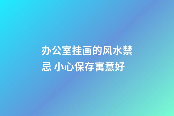 办公室挂画的风水禁忌 小心保存寓意好